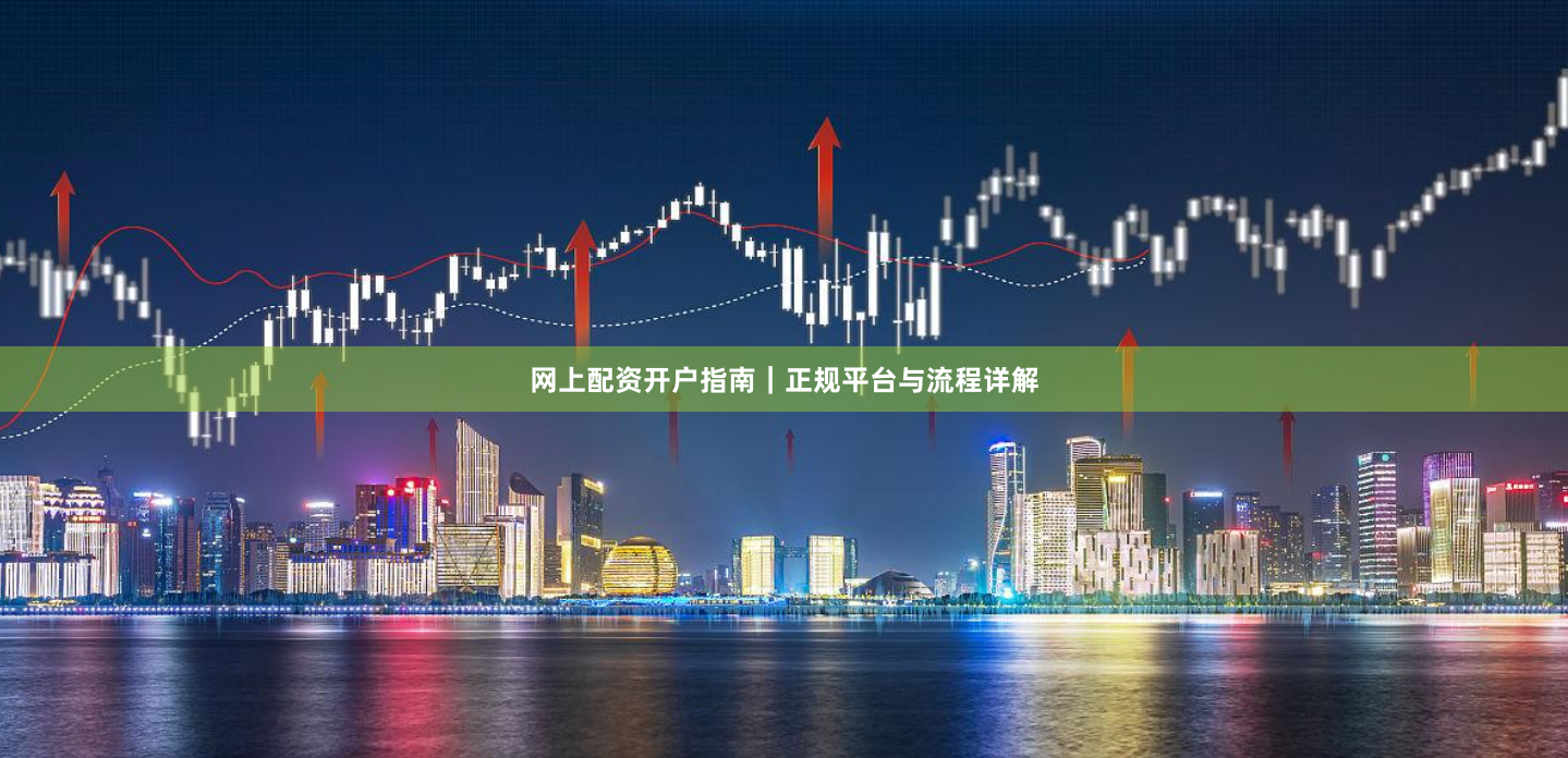 网上配资开户指南｜正规平台与流程详解