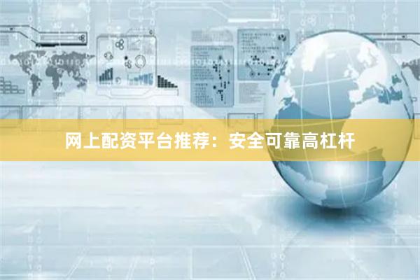 网上配资平台推荐：安全可靠高杠杆