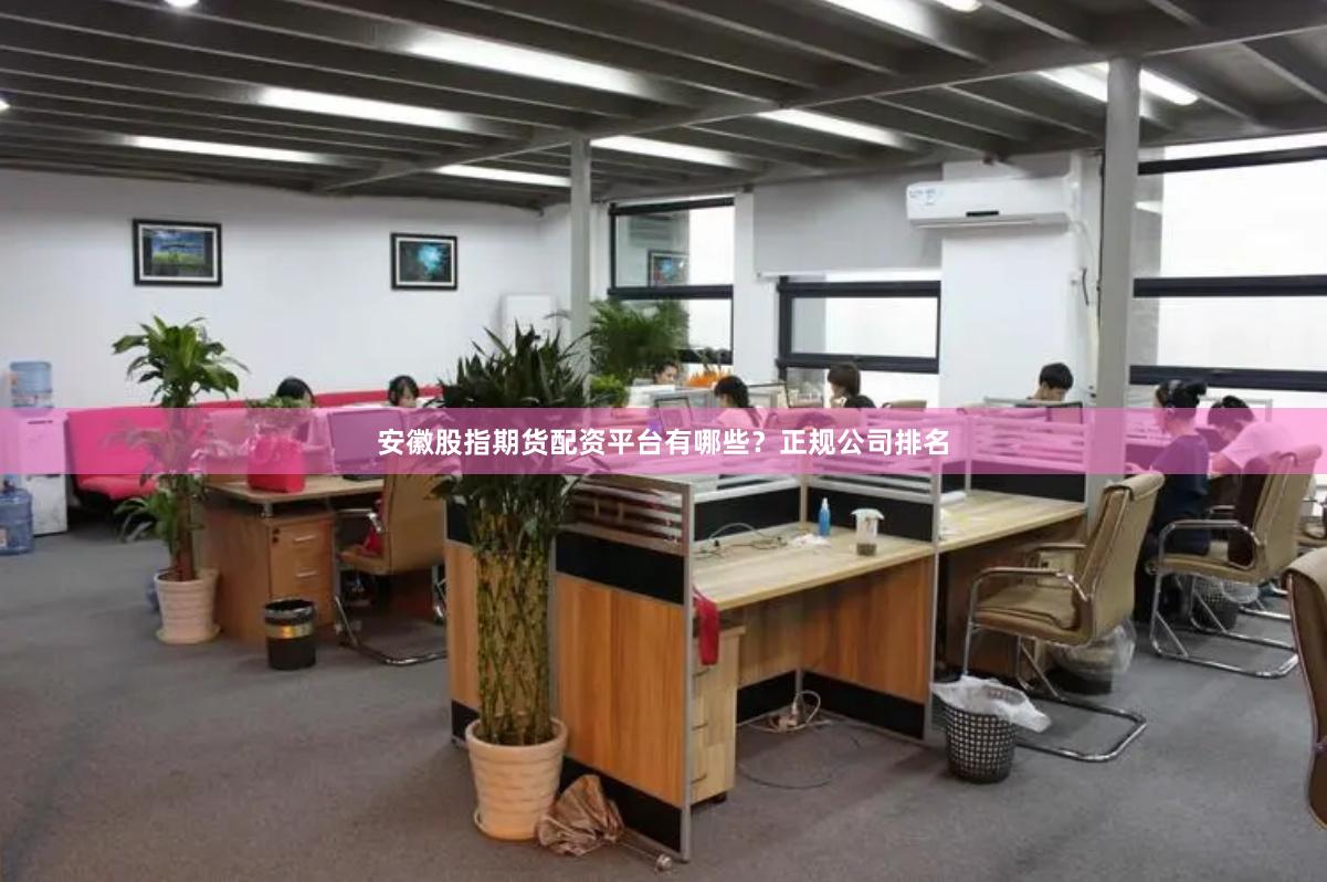 安徽股指期货配资平台有哪些？正规公司排名