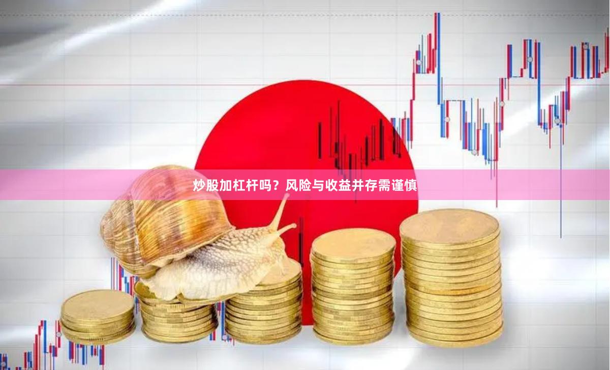 炒股加杠杆吗？风险与收益并存需谨慎