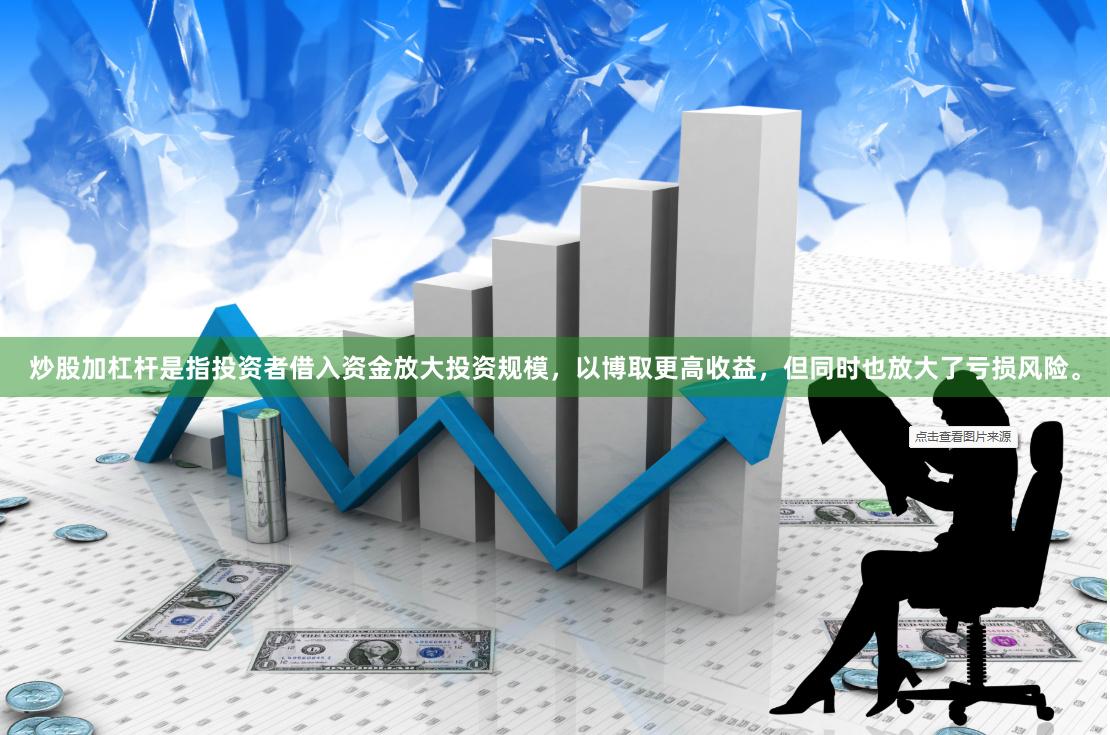 炒股加杠杆是指投资者借入资金放大投资规模，以博取更高收益，但同时也放大了亏损风险。