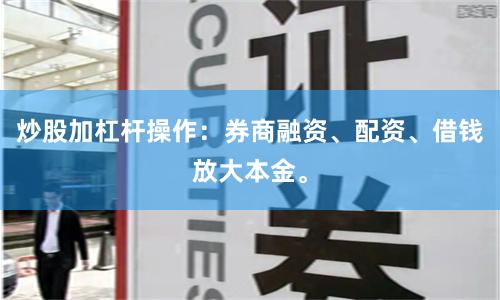 炒股加杠杆操作：券商融资、配资、借钱放大本金。