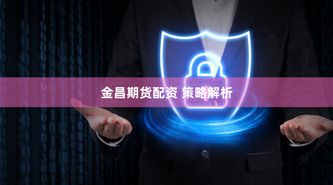 金昌期货配资 策略解析