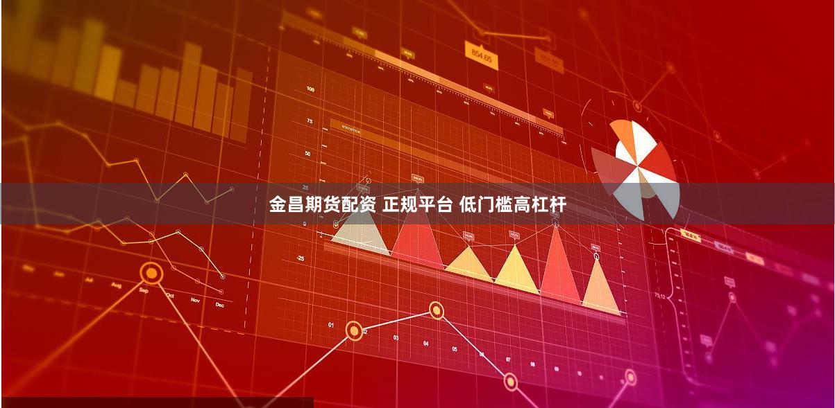 金昌期货配资 正规平台 低门槛高杠杆