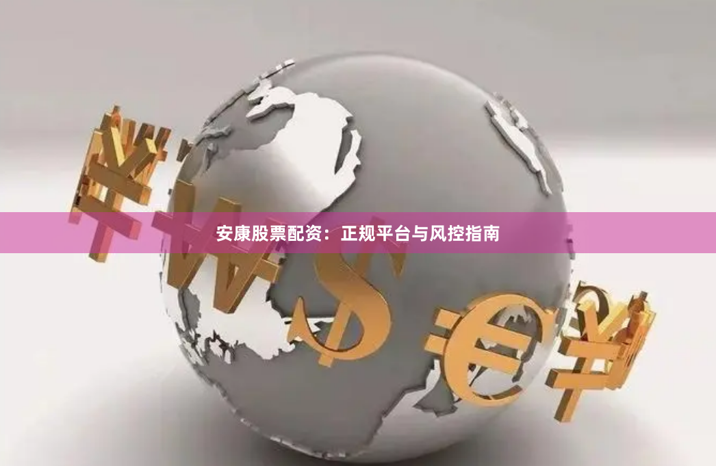 安康股票配资：正规平台与风控指南