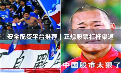 安全配资平台推荐｜正规股票杠杆渠道