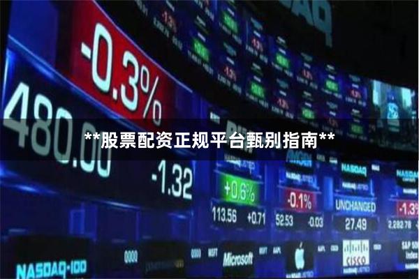 **股票配资正规平台甄别指南**