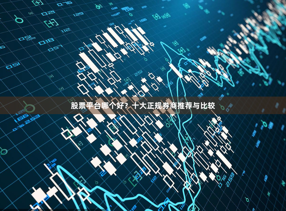 股票平台哪个好？十大正规券商推荐与比较