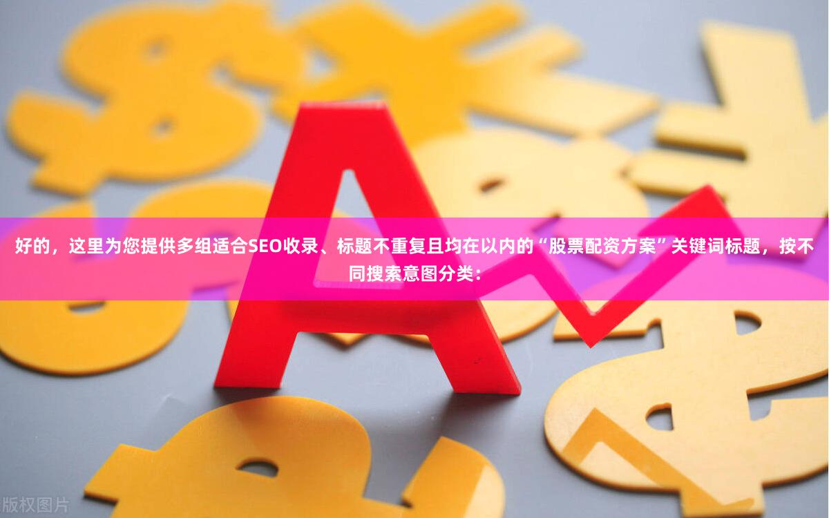 好的，这里为您提供多组适合SEO收录、标题不重复且均在以内的“股票配资方案”关键词标题，按不同搜索意图分类：