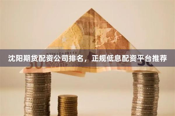 沈阳期货配资公司排名，正规低息配资平台推荐